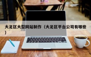 武穴大足区大型网站制作（大足区平台公司有哪些）