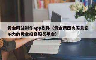 武穴黄金网站制作app软件（黄金网国内深具影响力的黄金投资服务平台）