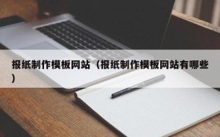 武穴报纸制作模板网站（报纸制作模板网站有哪些）
