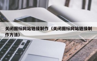 武穴关闭图标网站链接制作（关闭图标网站链接制作方法）
