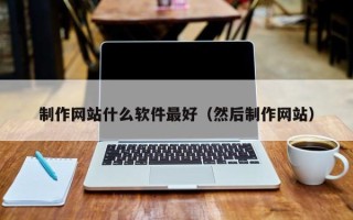 武穴制作网站什么软件最好（然后制作网站）