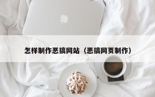 武穴怎样制作恶搞网站（恶搞网页制作）