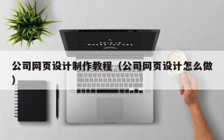 武穴公司网页设计制作教程（公司网页设计怎么做）