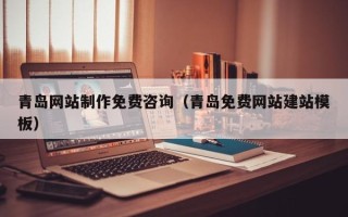 武穴青岛网站制作免费咨询（青岛免费网站建站模板）