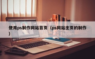 武穴使用ps制作网站首页（ps网站主页的制作）