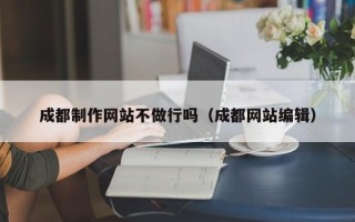 武穴成都制作网站不做行吗（成都网站编辑）