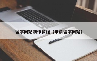 武穴留学网站制作教程（申请留学网站）