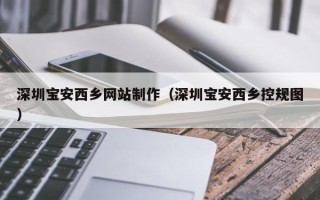 武穴深圳宝安西乡网站制作（深圳宝安西乡控规图）